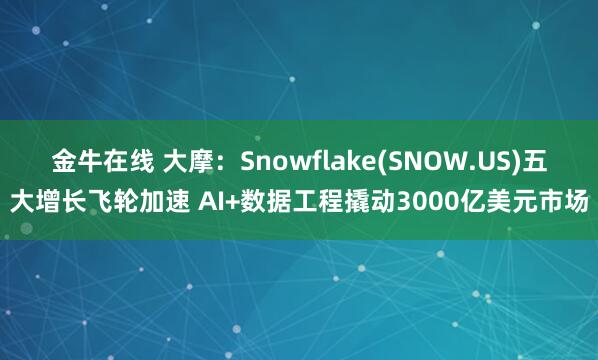 金牛在线 大摩：Snowflake(SNOW.US)五大增长飞轮加速 AI+数据工程撬动3000亿美元市场