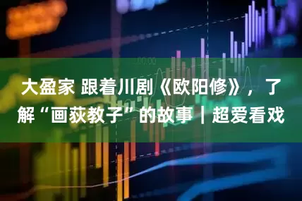 大盈家 跟着川剧《欧阳修》，了解“画荻教子”的故事｜超爱看戏