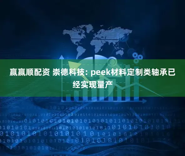 赢赢顺配资 崇德科技: peek材料定制类轴承已经实现量产