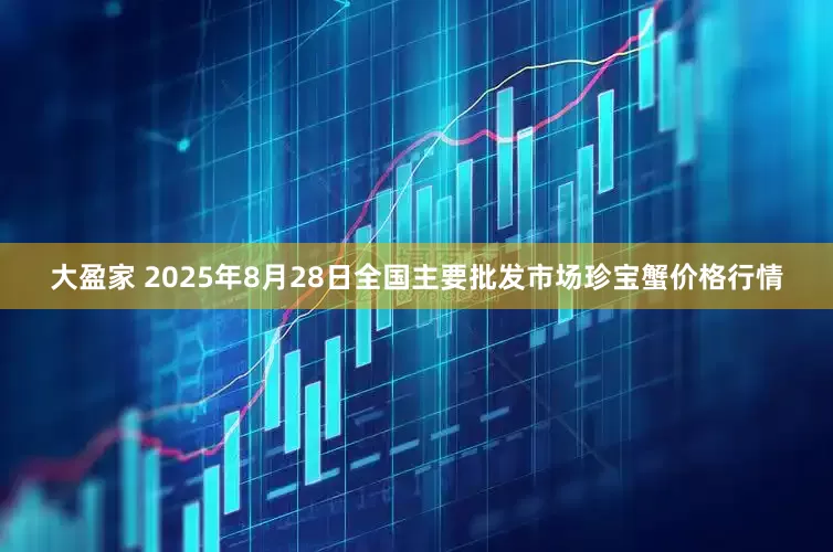 大盈家 2025年8月28日全国主要批发市场珍宝蟹价格行情