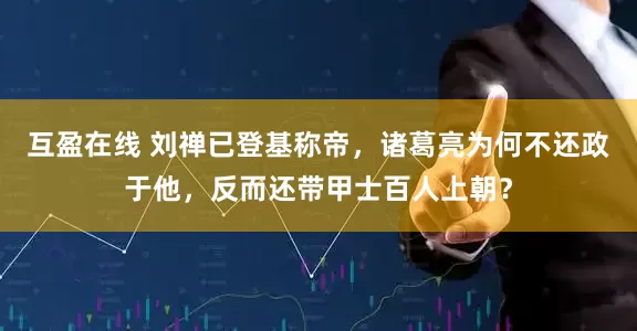 互盈在线 刘禅已登基称帝，诸葛亮为何不还政于他，反而还带甲士百人上朝？
