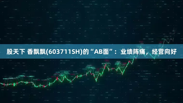 股天下 香飘飘(603711SH)的“AB面”：业绩阵痛，经营向好